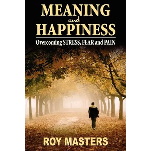 Meaning and Happiness: Overcoming STRESS, FEAR & PAIN