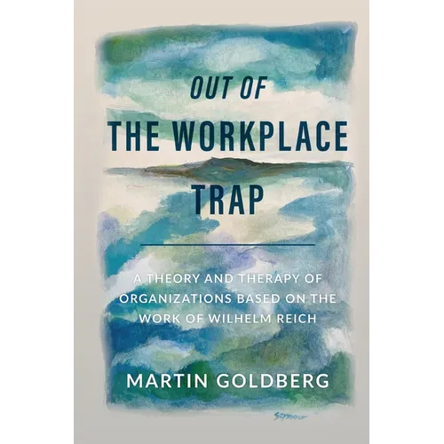 Out of The Workplace Trap: A Theory and Therapy of Organizations Based on the Work of Wilhelm Reich