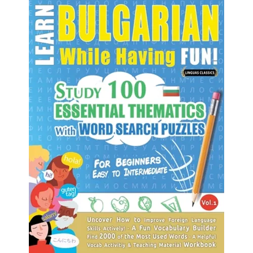 Learn Bulgarian While Having Fun! - For Beginners: EASY TO INTERMEDIATE - STUDY 100 ESSENTIAL THEMATICS WITH WORD SEARCH PUZZLES - VOL.1 - Uncover How