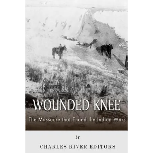 Wounded Knee: The Massacre that Ended the Indian Wars
