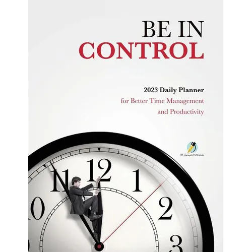 Be In Control: 2023 Daily Planner for Better Time Management and Productivity