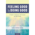 Feeling Good by Doing Good: A Guide to Authentic Self-Esteem and Well-Being