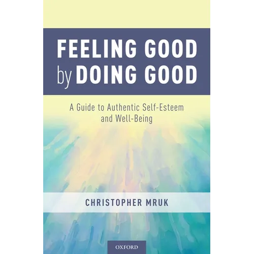 Feeling Good by Doing Good: A Guide to Authentic Self-Esteem and Well-Being