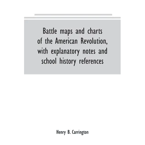 Battle maps and charts of the American Revolution, with explanatory notes and school history references
