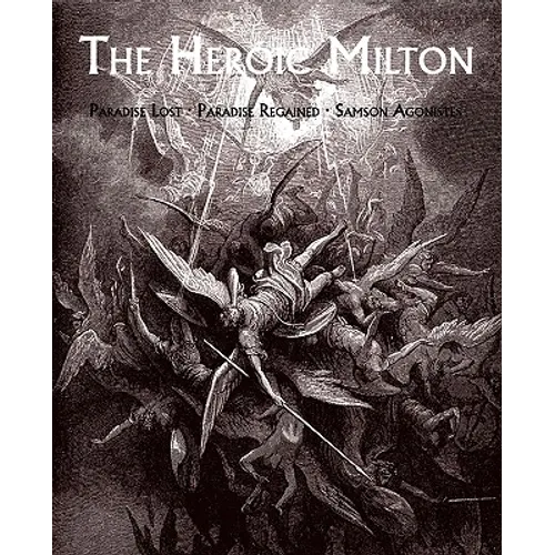 The Heroic Milton: Paradise Lost, Paradise Regained, Samson Agonistes