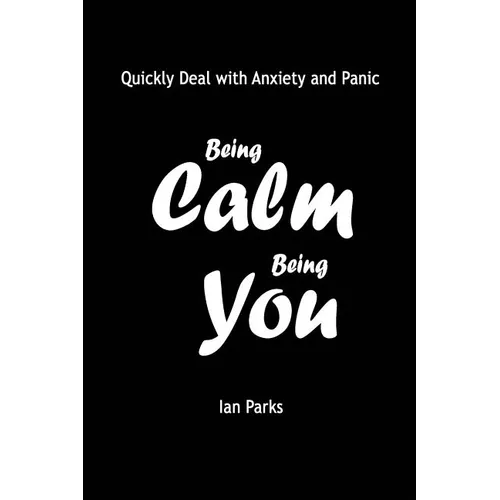 Being Calm Being You: Quickly Deal with Panic and Anxiety