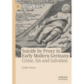 Suicide by Proxy in Early Modern Germany: Crime, Sin and Salvation