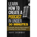 Learn How to Create a Podcast in Under 30 Minutes: A Simple, Step-by-Step Guide to Creating Your Own Podcast