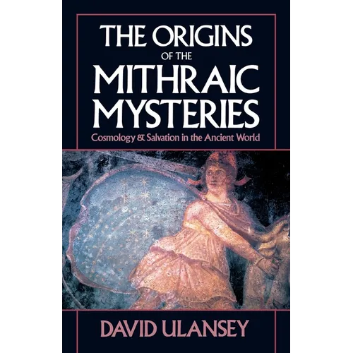 The Origins of the Mithraic Mysteries: Cosmology and Salvation in the Ancient World