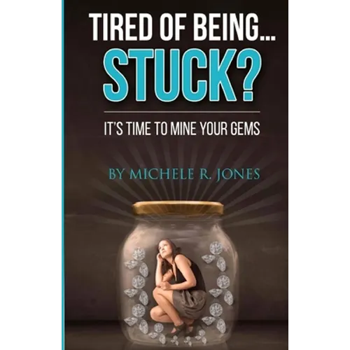 Tired Of Being...STUCK?!: It's Time To Mine Your GEMS