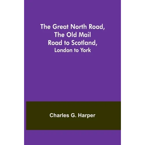 The Great North Road, the Old Mail Road to Scotland: London to York