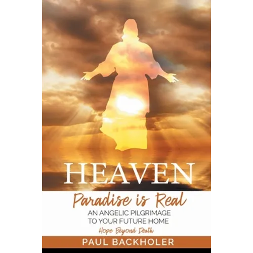 Heaven, Paradise is Real, Hope Beyond Death: An Angelic Pilgrimage to Your Future Home