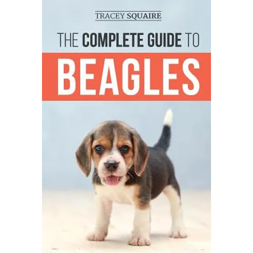 The Complete Guide to Beagles: Choosing, Housebreaking, Training, Feeding, and Loving Your New Beagle Puppy