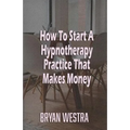 How To Start A Hypnotherapy Practice That Makes Money