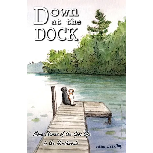 Down at the Dock: More Stories of the Good Life in the Northwoods