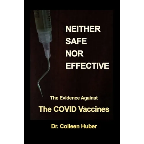 Neither Safe Nor Effective: The Evidence Against the COVID Vaccines