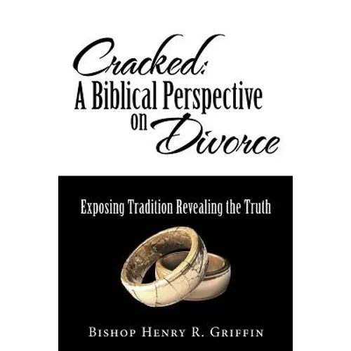 Cracked: A Biblical Perspective on Divorce: Exposing Tradition Revealing the Truth