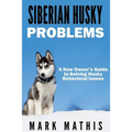 Siberian Husky: Dog Behavior Problems: How to Raise a Well Behaved Siberian Husky