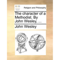 The Character of a Methodist. by John Wesley, ...