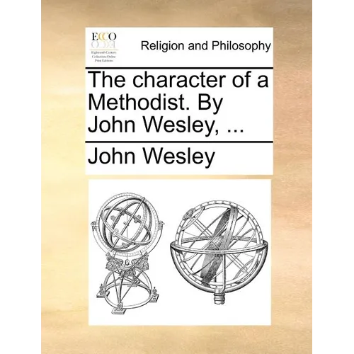 The Character of a Methodist. by John Wesley, ...