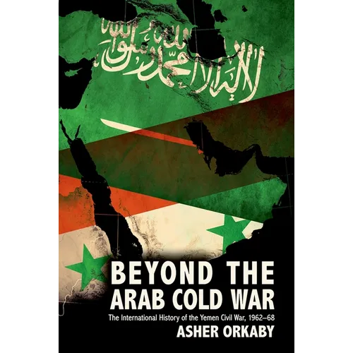 Beyond the Arab Cold War: The International History of the Yemen Civil War, 1962-68