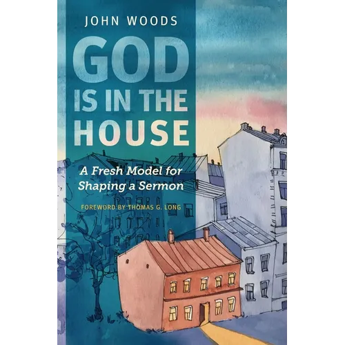 God Is in the House: A Fresh Model for Shaping a Sermon