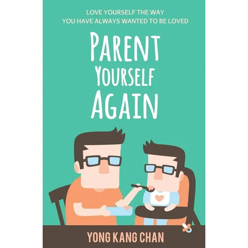 Parent Yourself Again: Love Yourself the Way You Have Always Wanted to Be Loved