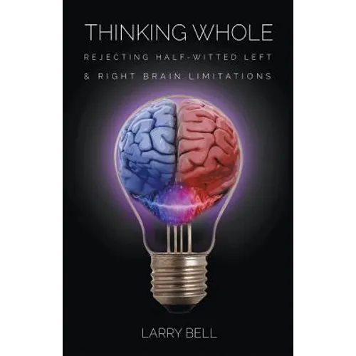 Thinking Whole: Rejecting Half-Witted Left & Right Brain Limitations