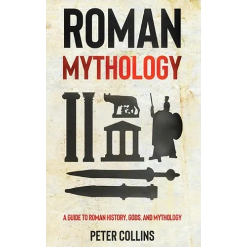 Roman Mythology: A Guide to Roman History, Gods, and Mythology