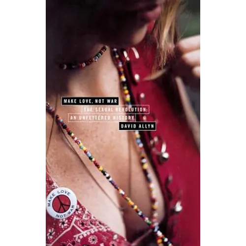 Make Love, Not War: The Sexual Revolution: An Unfettered History