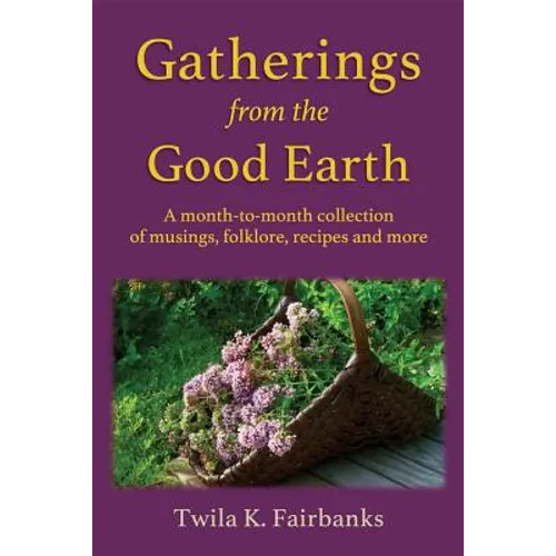 Gatherings from the Good Earth: A month-to-month collection of musings, folklore, recipes and more