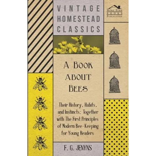 A Book about Bees - Their History, Habits, and Instincts; Together with The First Principles of Modern Bee-Keeping for Young Readers