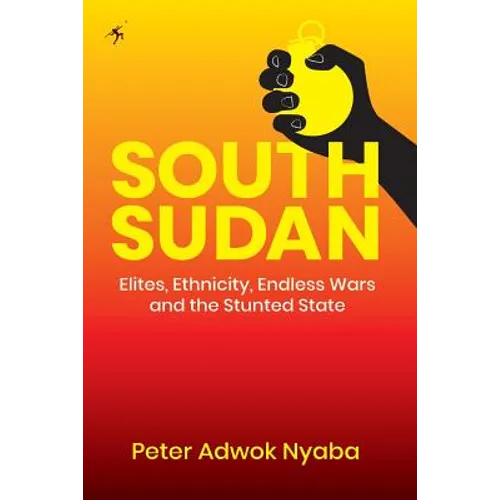 South Sudan: Elites, Ethnicity, Endless Wars and the Stunted State