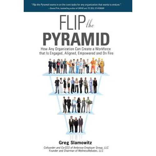 Flip the Pyramid: How Any Organization Can Create a Workforce that is Engaged, Aligned, Empowered and On Fire