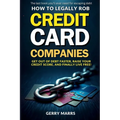 How to Legally Rob Credit-Card Companies: Get Out of Debt Faster, Raise Your Credit Score, and Finally Live Free!