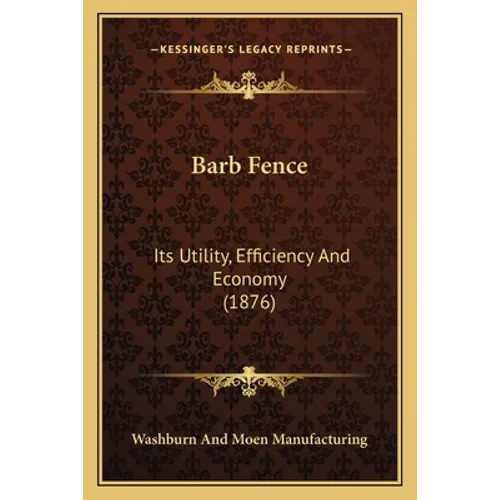 Barb Fence: Its Utility, Efficiency And Economy (1876)
