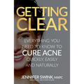 Getting Clear: Everything You Need to Know to Cure Your Acne Quickly, Easily and Naturally