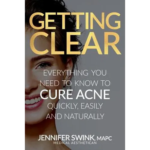 Getting Clear: Everything You Need to Know to Cure Your Acne Quickly, Easily and Naturally