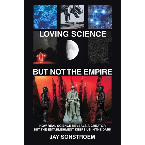 Loving Science - but Not the Empire: How Real Science Reveals a Creator but the Establishment Keeps Us in the Dark