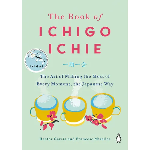 The Book of Ichigo Ichie: The Art of Making the Most of Every Moment, the Japanese Way