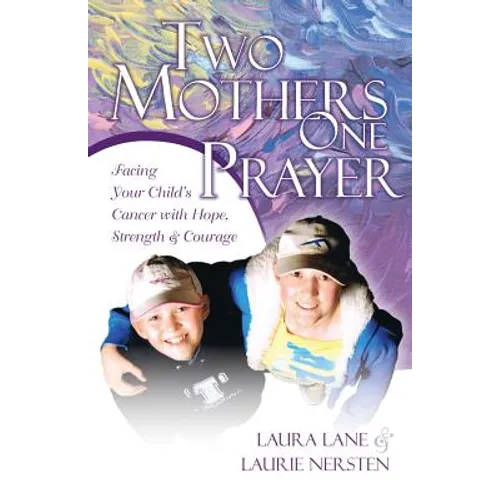 Two Mothers One Prayer: Facing Your Child's Cancer with Hope, Strength, and Courage