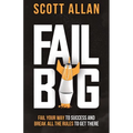 Fail Big: Fail Your Way to Success and Break All the Rules to Get There: Fail Your Way to Success and Break All the Rules to Get There