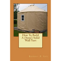 How To Build A (Semi) Solid Wall Yurt