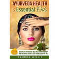 Ayurveda Health & Essential Oils: A Guide to Natural Ayurvedic Healing, Aromatherapy and Weight Loss Using Essential Oils