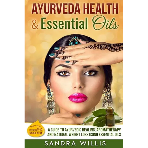 Ayurveda Health & Essential Oils: A Guide to Natural Ayurvedic Healing, Aromatherapy and Weight Loss Using Essential Oils