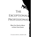 The Exceptional Professional: What You Need to Know to Grow Your Career