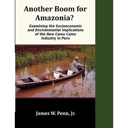Another Boom for Amazonia?: Examining the Socioeconomic and Environmental Implications of the New Camu Camu Industry in Peru