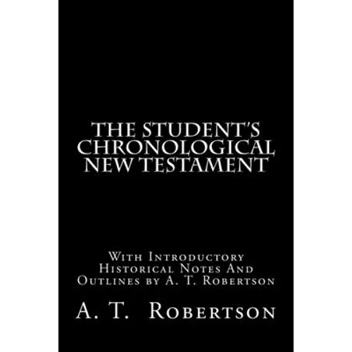 The Student's Chronological New Testament: With Introductory Historical Notes And Outlines by A. T. Robertson