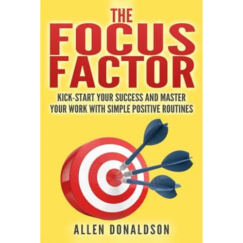 The Focus Factor: Kick-start Your Success And Master Your Work With Simple Positive Routines