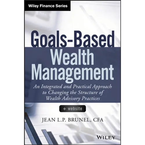 Goals-Based Wealth Management: An Integrated and Practical Approach to Changing the Structure of Wealth Advisory Practices